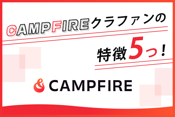 キャンプファイヤー（CAMPFIRE）のクラファンの特徴5つ！やり方と手数料について、成功のコツも