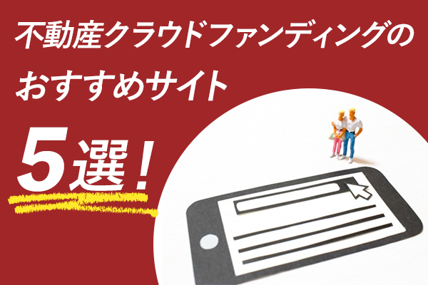 不動産クラウドファンディングのおすすめサイト7選！選ぶときのポイントも