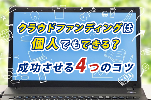 クラウドファンディングは個人でもできる？成功させるコツ4つを徹底解説！