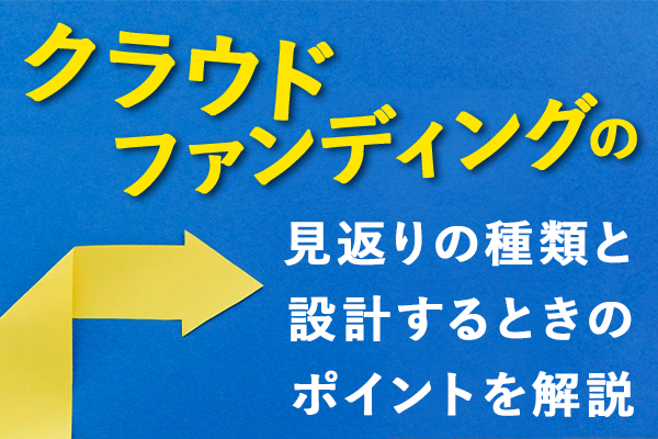 クラウドファンディングの見返りの種類7つ！設計するときのポイントも解説