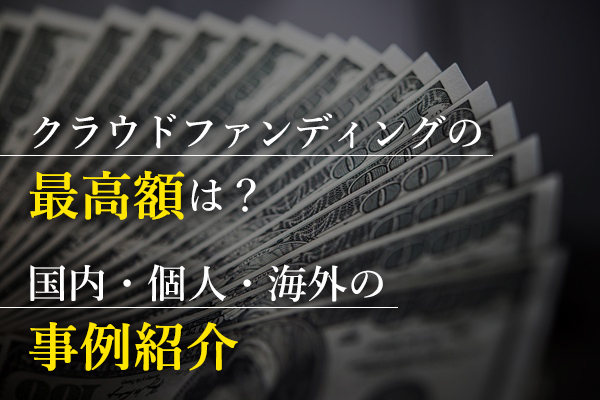 クラウドファンディングの最高額は？国内・個人・海外の事例紹介