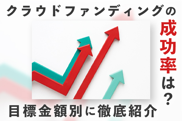 クラウドファンディングの成功率は？目標金額別に徹底紹介！