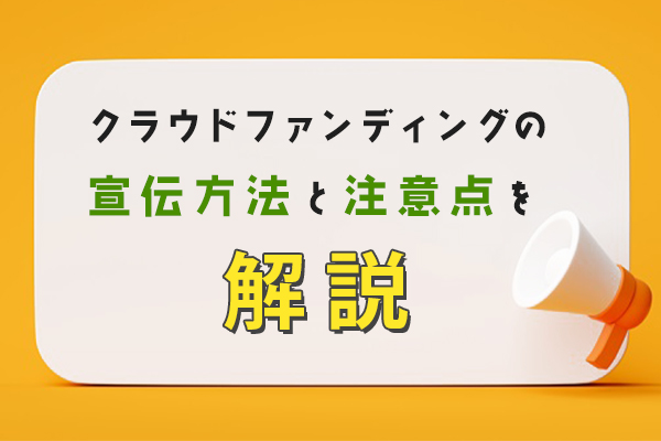 クラウドファンディングの宣伝方法6つ！重要性や注意点も解説