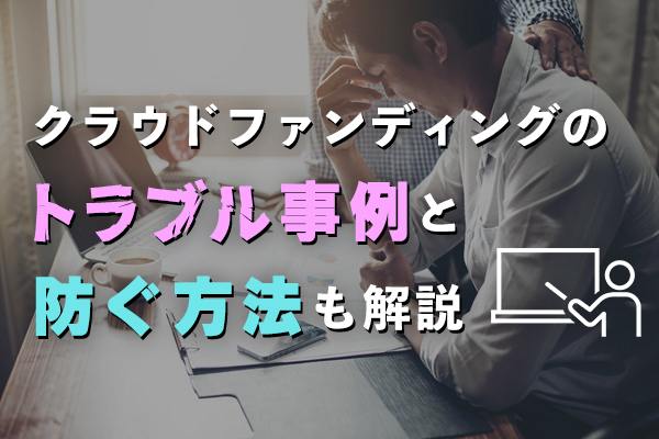 クラウドファンディングのトラブル事例5つ！防ぐ方法も解説