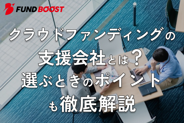 クラウドファンディングの支援会社とは？選ぶときのポイントも徹底解説