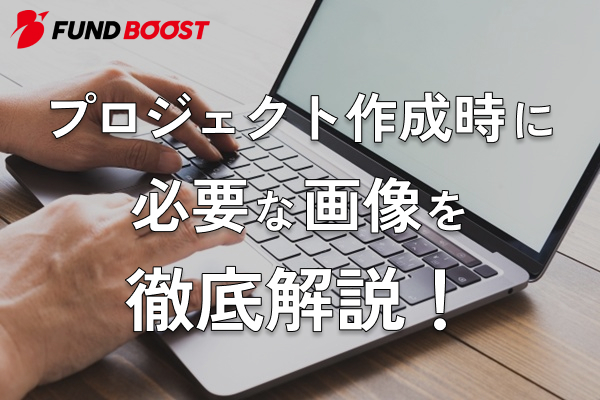 クラウドファンディングのプロジェクト作成時に必要な画像を徹底解説！