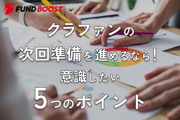 クラウドファンディングの次回準備を進めるなら！意識したい5つのポイント
